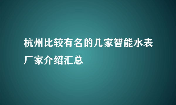 杭州比较有名的几家智能水表厂家介绍汇总