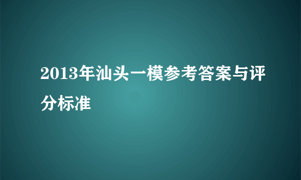 2013年汕头一模参考答案与评分标准