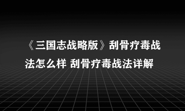 《三国志战略版》刮骨疗毒战法怎么样 刮骨疗毒战法详解