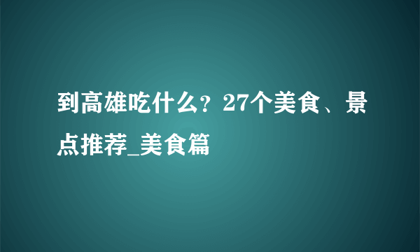 到高雄吃什么？27个美食、景点推荐_美食篇