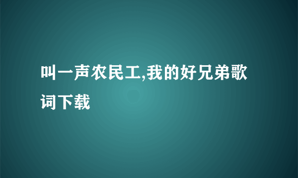 叫一声农民工,我的好兄弟歌词下载