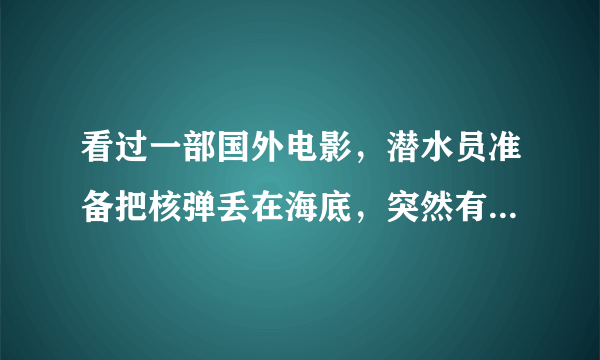 看过一部国外电影，潜水员准备把核弹丢在海底，突然有一个海底生物出现，带着他到海底，看到了海底城市