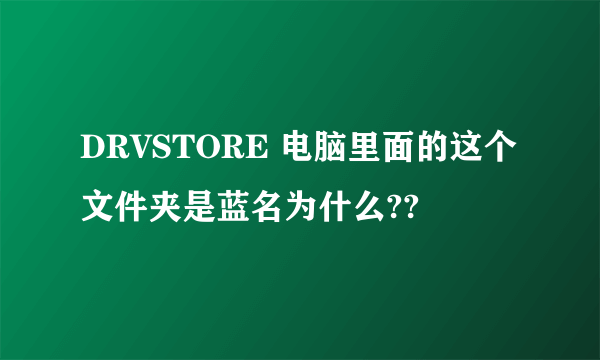 DRVSTORE 电脑里面的这个文件夹是蓝名为什么??