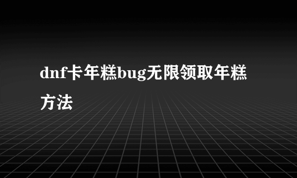 dnf卡年糕bug无限领取年糕方法