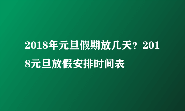 2018年元旦假期放几天？2018元旦放假安排时间表