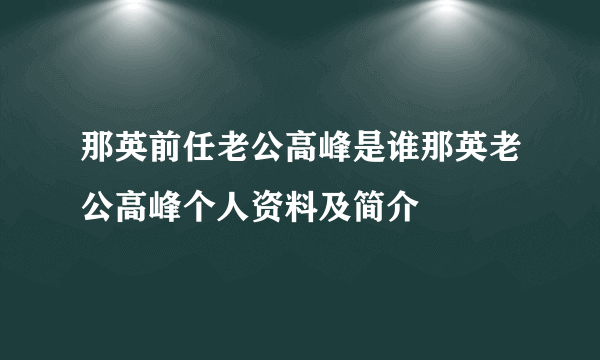 那英前任老公高峰是谁那英老公高峰个人资料及简介