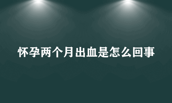 怀孕两个月出血是怎么回事