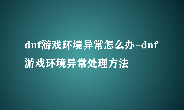 dnf游戏环境异常怎么办-dnf游戏环境异常处理方法