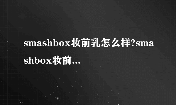 smashbox妆前乳怎么样?smashbox妆前乳好用吗?