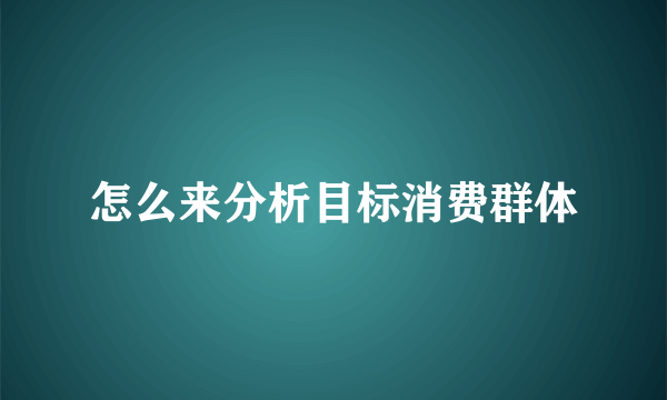 怎么来分析目标消费群体