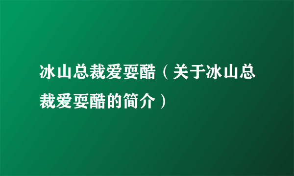 冰山总裁爱耍酷（关于冰山总裁爱耍酷的简介）