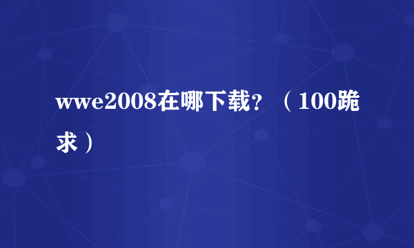 wwe2008在哪下载？（100跪求）