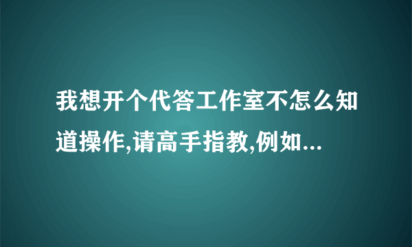 我想开个代答工作室不怎么知道操作,请高手指教,例如想微速 微锐那样的