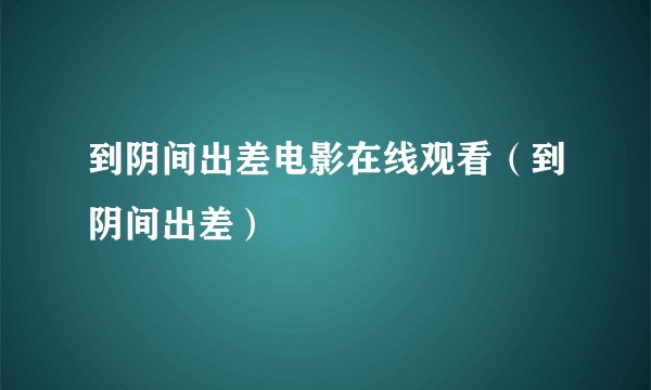 到阴间出差电影在线观看（到阴间出差）