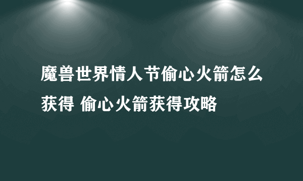 魔兽世界情人节偷心火箭怎么获得 偷心火箭获得攻略