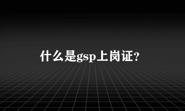 什么是gsp上岗证？