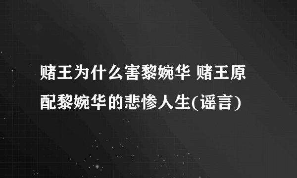 赌王为什么害黎婉华 赌王原配黎婉华的悲惨人生(谣言)