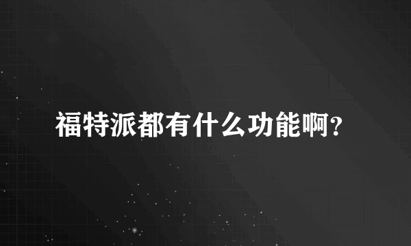 福特派都有什么功能啊？