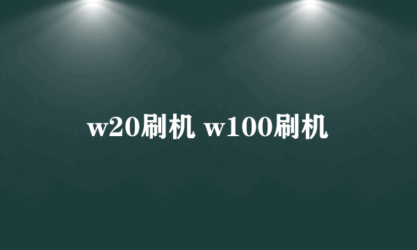 w20刷机 w100刷机