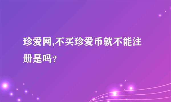 珍爱网,不买珍爱币就不能注册是吗？