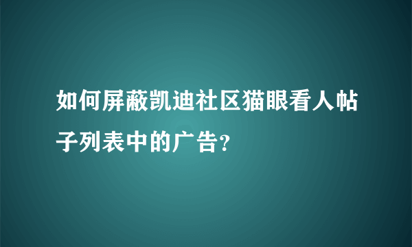 如何屏蔽凯迪社区猫眼看人帖子列表中的广告？