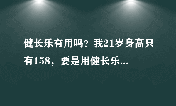 健长乐有用吗？我21岁身高只有158，要是用健长乐的话还能在长高吗？