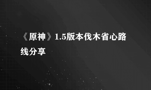 《原神》1.5版本伐木省心路线分享