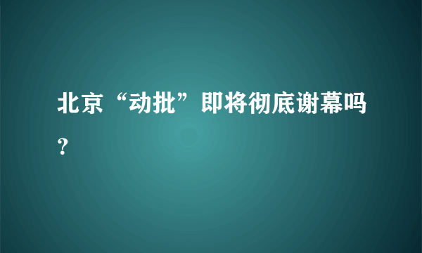 北京“动批”即将彻底谢幕吗？