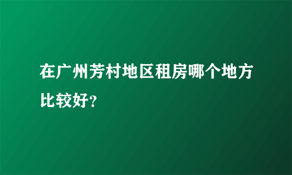 在广州芳村地区租房哪个地方比较好？