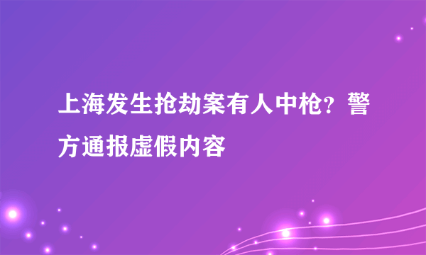 上海发生抢劫案有人中枪？警方通报虚假内容