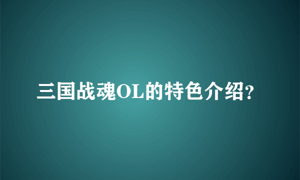 三国战魂OL的特色介绍？