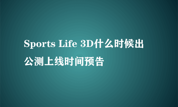 Sports Life 3D什么时候出 公测上线时间预告