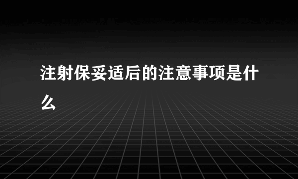 注射保妥适后的注意事项是什么