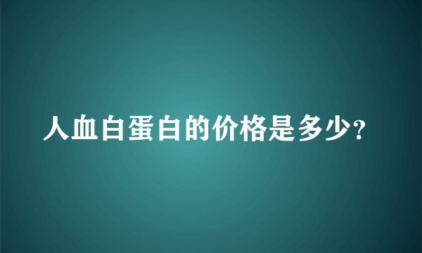 人血白蛋白的价格是多少？