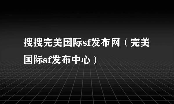 搜搜完美国际sf发布网（完美国际sf发布中心）