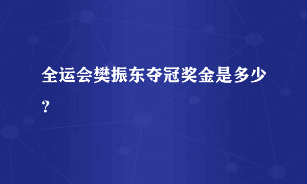 全运会樊振东夺冠奖金是多少？