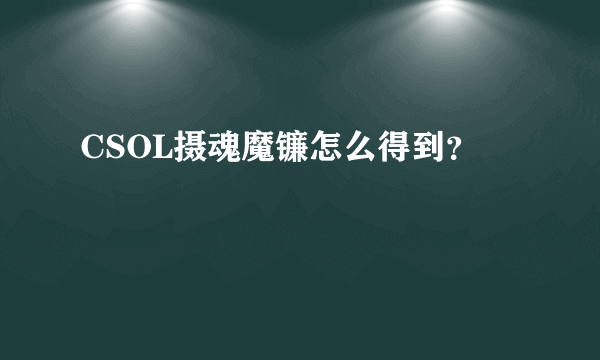 CSOL摄魂魔镰怎么得到？