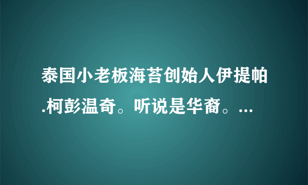 泰国小老板海苔创始人伊提帕.柯彭温奇。听说是华裔。具体是哪里人，是不是潮汕人？