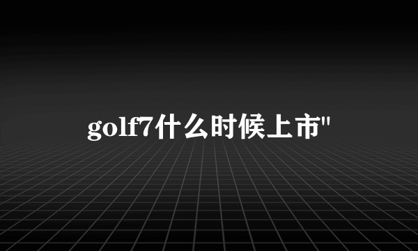 golf7什么时候上市