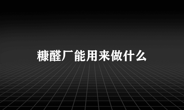 糠醛厂能用来做什么