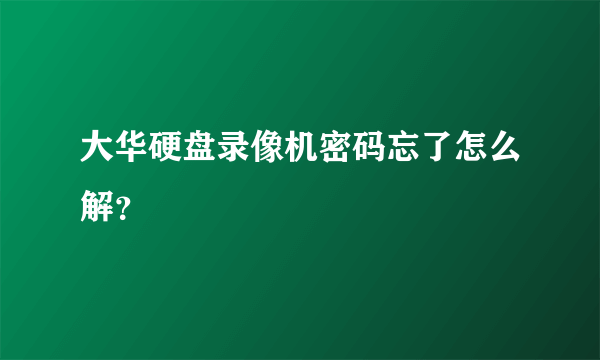 大华硬盘录像机密码忘了怎么解？