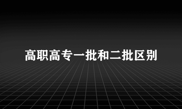 高职高专一批和二批区别