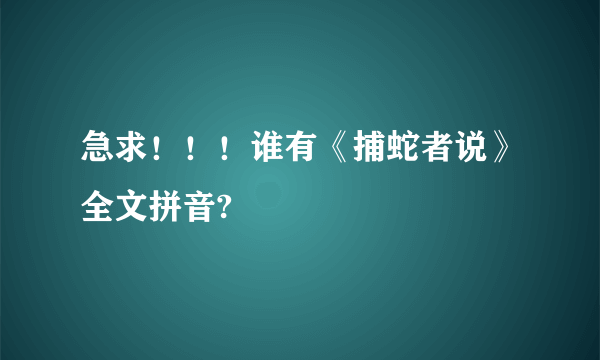 急求！！！谁有《捕蛇者说》全文拼音?