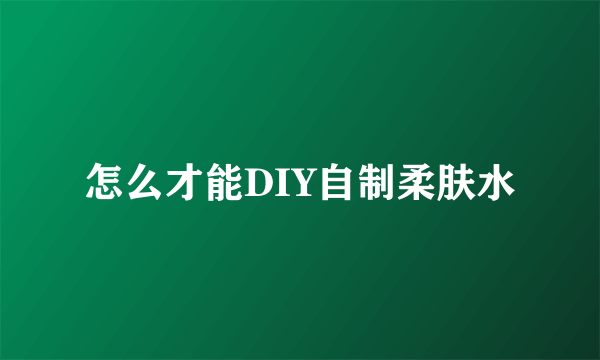 怎么才能DIY自制柔肤水