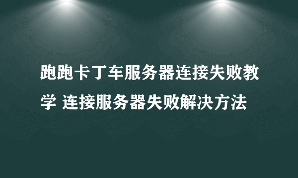 跑跑卡丁车服务器连接失败教学 连接服务器失败解决方法