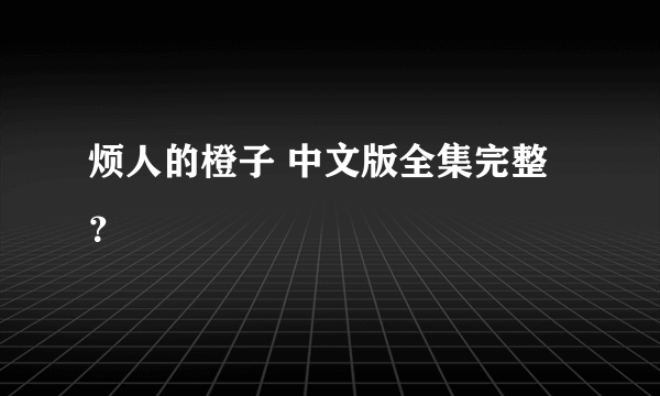 烦人的橙子 中文版全集完整？