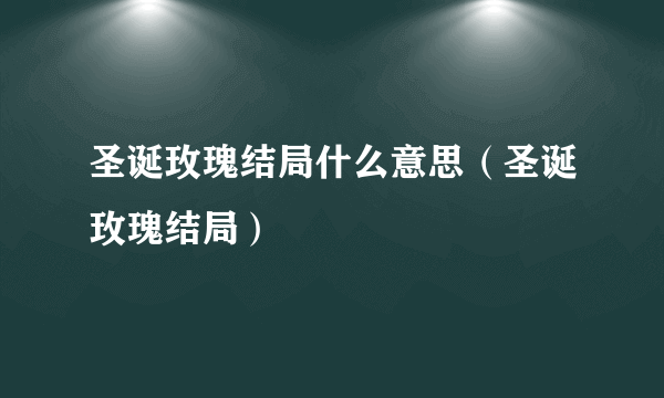 圣诞玫瑰结局什么意思（圣诞玫瑰结局）