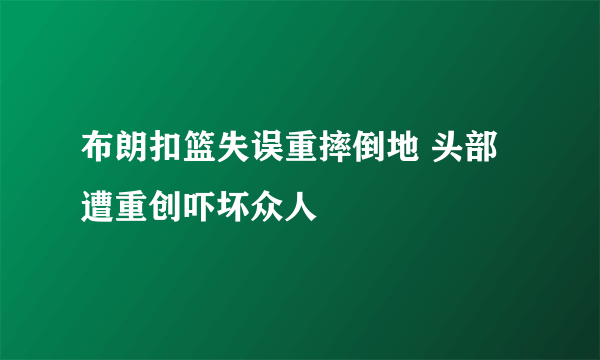 布朗扣篮失误重摔倒地 头部遭重创吓坏众人