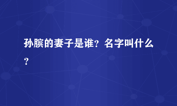 孙膑的妻子是谁？名字叫什么？