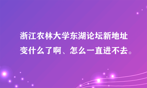 浙江农林大学东湖论坛新地址变什么了啊、怎么一直进不去。